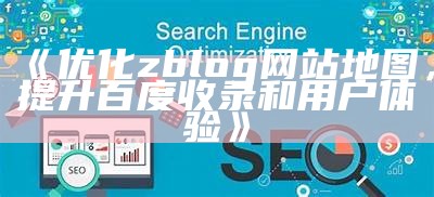 优化网站收录的利器：详解zblogsitemap插件使用方法和优势