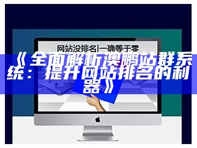 广泛解析澳鹏站群系统：提升网站排名的利器