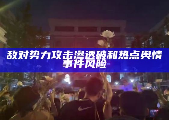 敌对势力攻击渗透破和热点舆情事件风险