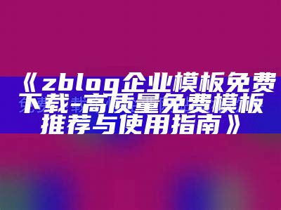 免费Zblog企业模板下载，打造专业网站的最佳选择