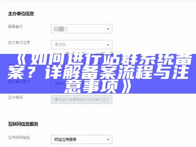 如何进行站群系统备案？详解备案流程与注意事项