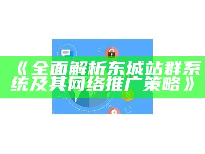 广泛解析东城站群系统及其网络推广策略