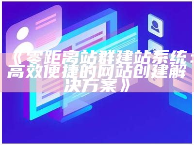 零距离站群建站系统：高效便捷的网站创建方法