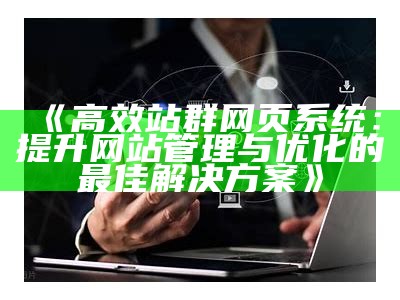 高效站群网页系统：提升网站管理与优化的最佳对策