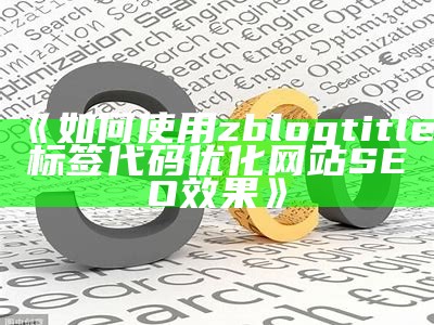 如何使用zblogtitle标签优化网站SEO，提高百度收录后果