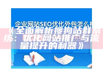 广泛解析搜狗站群系统：优化网站推广与流量提升的利器