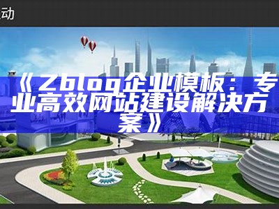 Zblog企业模板：专业高效网站建设解决方式