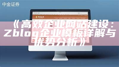 高性能ZBlog企业模板：助力企业网站建设与品牌宣传