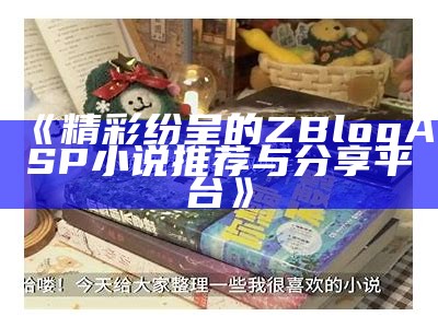 zblogasp小说大全：最新热门小说推荐与阅读指南