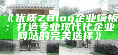 优质ZBlog企业模板：打造专业现代化企业网站的完美选择