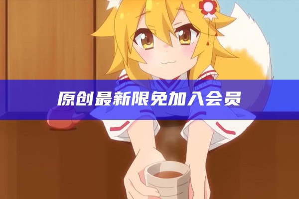 原创最新限免加入会员