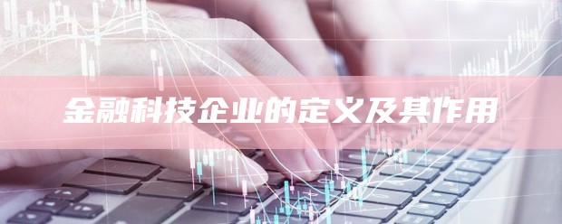 金融科技企业的定义及其作用