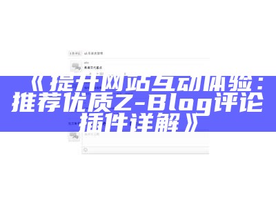 提升网站互动性：高效的Z-Blog评论插件使用指南