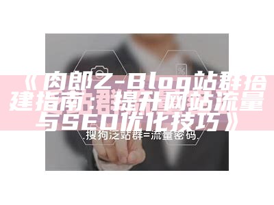 肉郎Z-Blog站群搭建指南：提升网站流量与SEO优化技巧