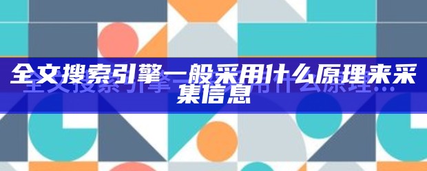 全文搜索引擎一般采用什么原理来采集信息