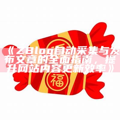 ZBlog自动采集与发布文章的完整指南，提升网站内容更新效率