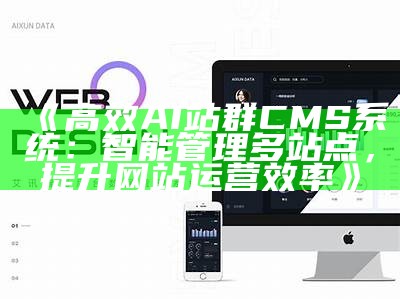 高效AI站群CMS系统：智能管理多站点，提升网站运营效率