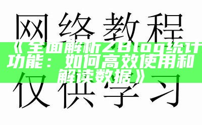 完整解析ZBlog统计功能：如何高效使用和解读信息