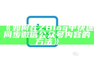 如何在ZBlog中快速同步微信公众号内容的方法