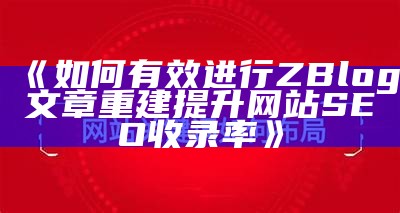 如何有效进行ZBlog文章重建提升网站 SEO 收录率