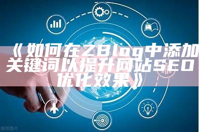 如何在ZBlog中添加关键词以提升网站SEO优化影响