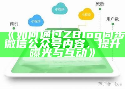 如何通过ZBlog同步微信公众号内容，提升曝光与互动