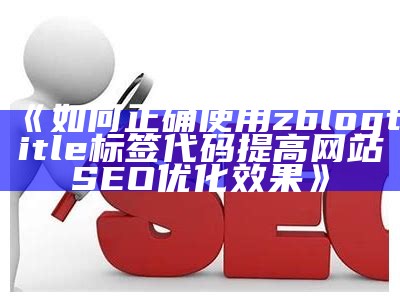 如何正确使用zblogtitle标签代码提高网站SEO优化影响