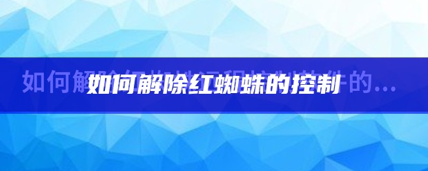 如何解除红蜘蛛的控制