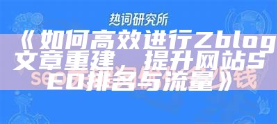 如何在ZBlog上有效重建文章以提高SEO优化和收录率