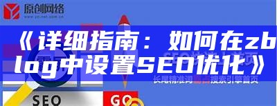 详细指南：如何在zblog中设置SEO优化