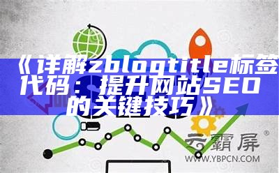 详解zblogtitle标签代码：提升网站SEO的关键技巧