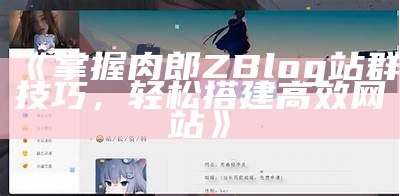 掌握肉郎ZBlog站群技巧，轻松搭建高效网站