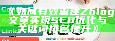 如何有效重建ZBlog文章，提高网站内容质量和搜索引擎收录率