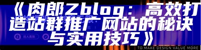 肉郎Zblog：高效打造站群推广网站的秘诀与实用技巧