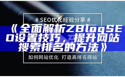 zblog优化SEO设置指南，提升网站搜索引擎排名的有效技巧