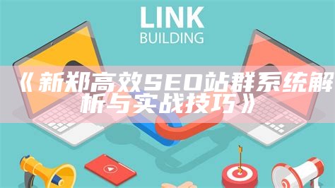 新郑高效SEO站群系统解析与实战技巧