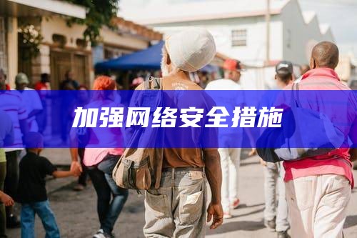 加强网络安全措施