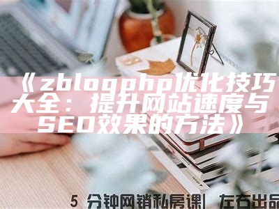 zblogphp优化技巧大全：提升网站速度与SEO结果的方法