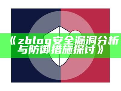 zblog安全漏洞检视与防御措施探讨