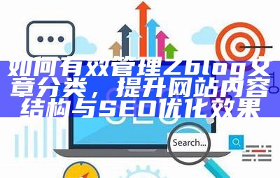 如何有效管理Zblog文章分类，提升网站内容结构与SEO优化影响