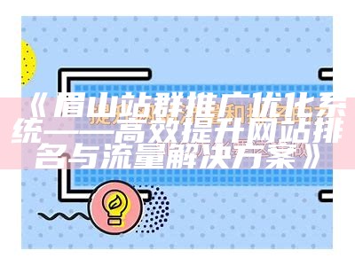 眉山站群推广优化系统——高效提升网站排名与流量方法