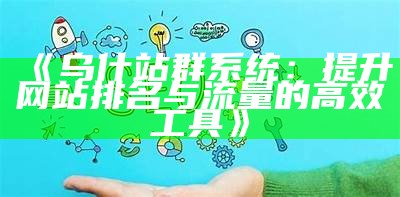 乌什站群系统：提升网站排名与流量的高效工具