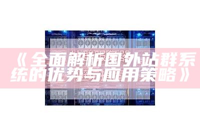 广泛解析国外站群系统的优势与运用策略