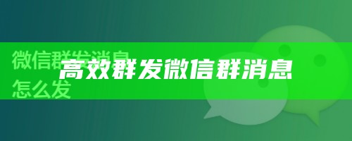 高效群发微信群消息