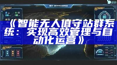 智能无人值守站群系统：达成目标高效管理与自动化运营