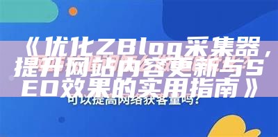 优化ZBlog采集器，提升网站内容更新与SEO结果的实用指南