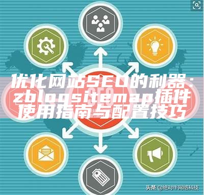 优化网站SEO的利器：zblogsitemap插件使用指南与配置技巧