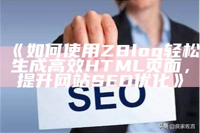 如何使用ZBlog轻松生成高效HTML页面，提升网站SEO优化