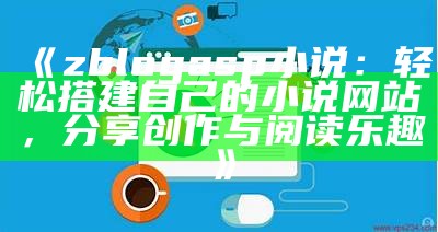 zblogasp小说：轻松搭建自己的小说网站，分享创作与阅读乐趣