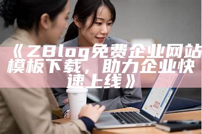 高性能zblog免费企业模板下载，助力网站快速成型